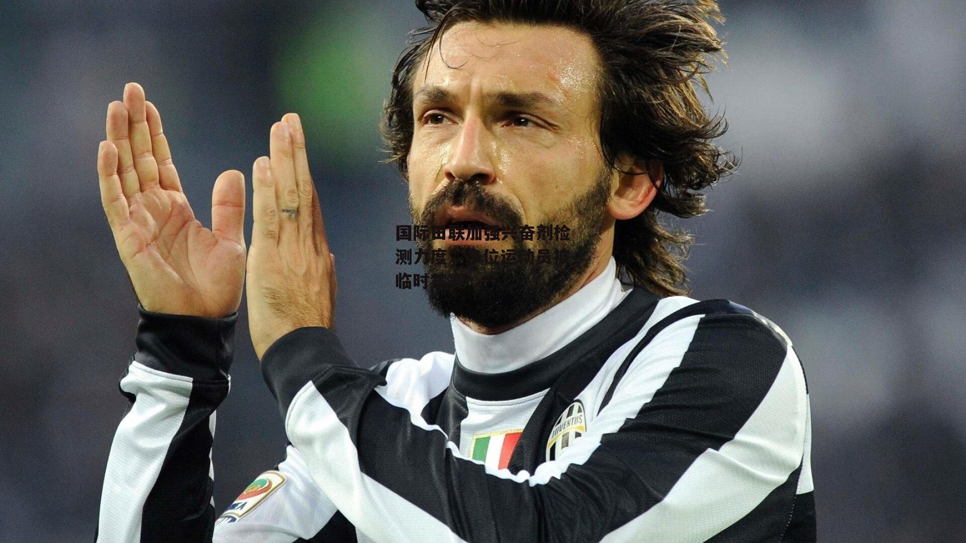 国际田联加强兴奋剂检测力度,多位运动员被临时禁赛