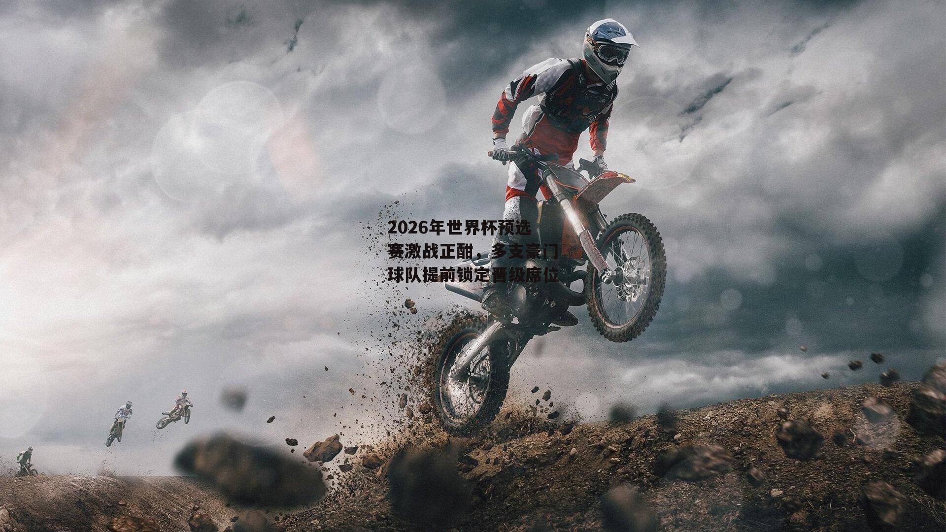 2026年世界杯预选赛激战正酣,多支豪门球队提前锁定晋级席位