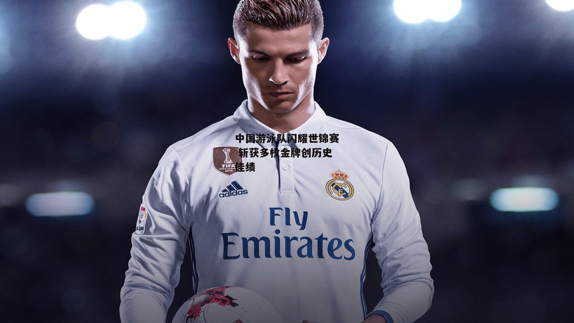 中国游泳队闪耀世锦赛 斩获多枚金牌创历史佳绩