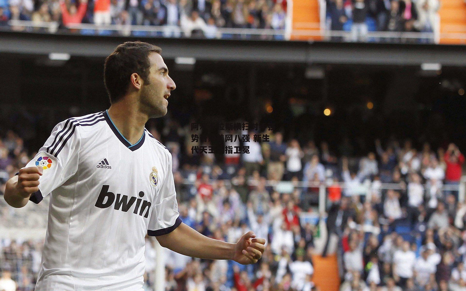 阿尔卡拉斯横扫对手强势晋级美网八强 新生代天王剑指卫冕