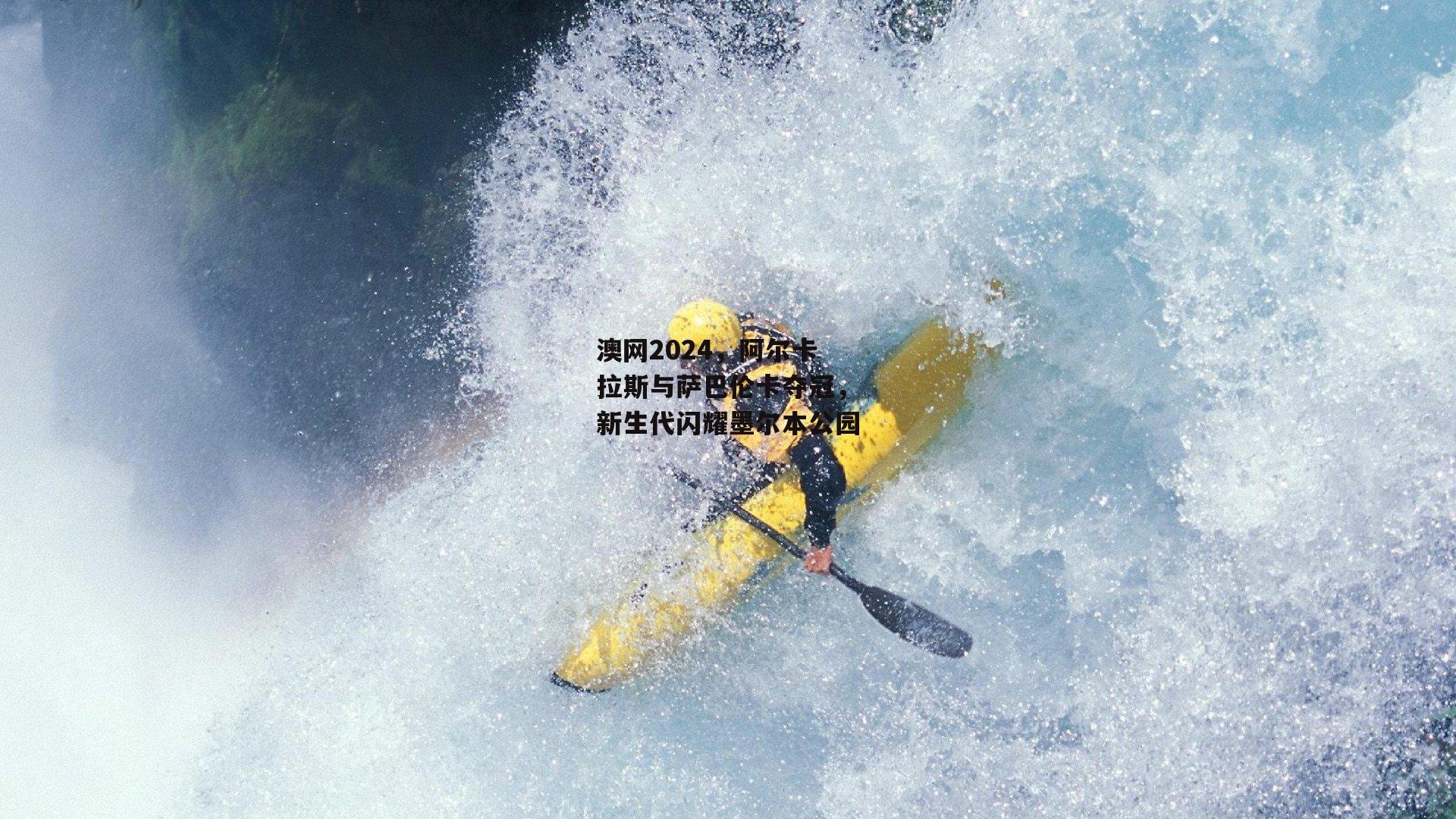 澳网2024，阿尔卡拉斯与萨巴伦卡夺冠，新生代闪耀墨尔本公园