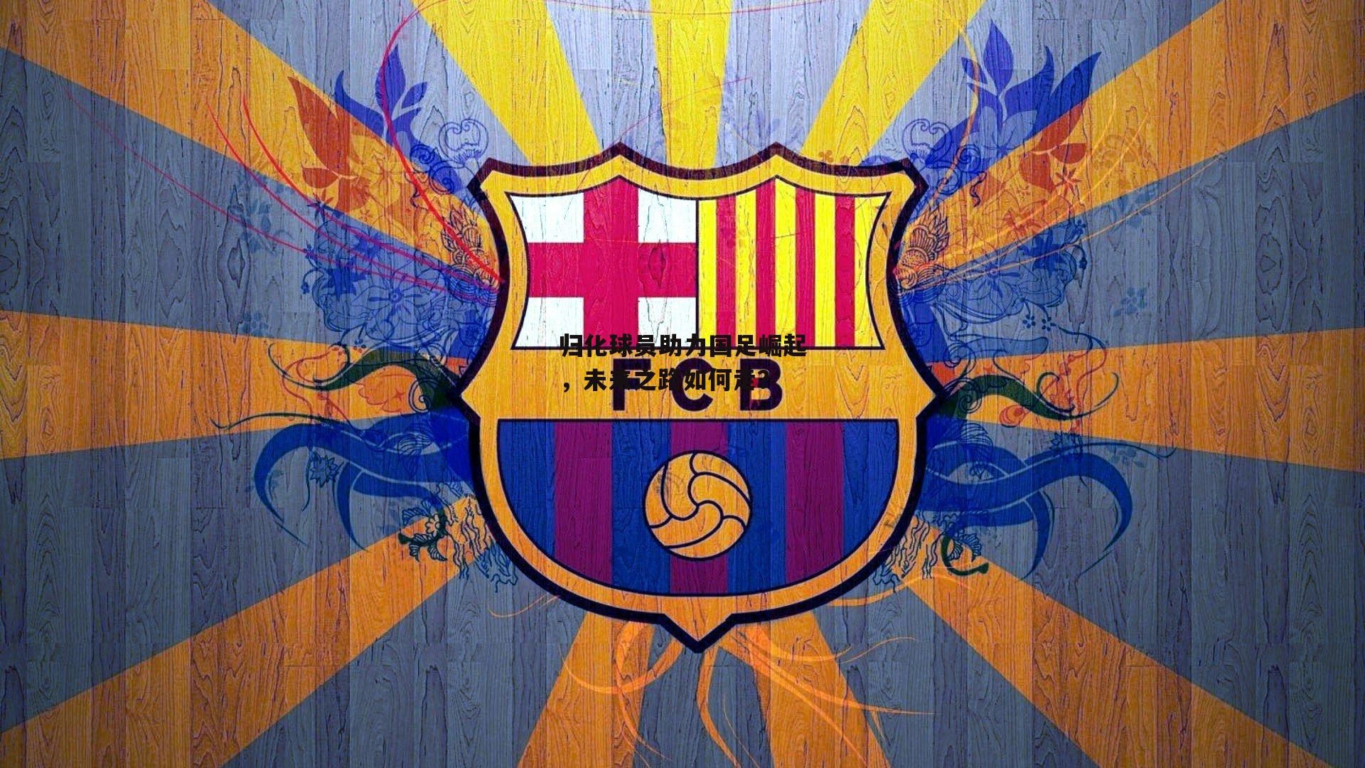 归化球员助力国足崛起，未来之路如何走？