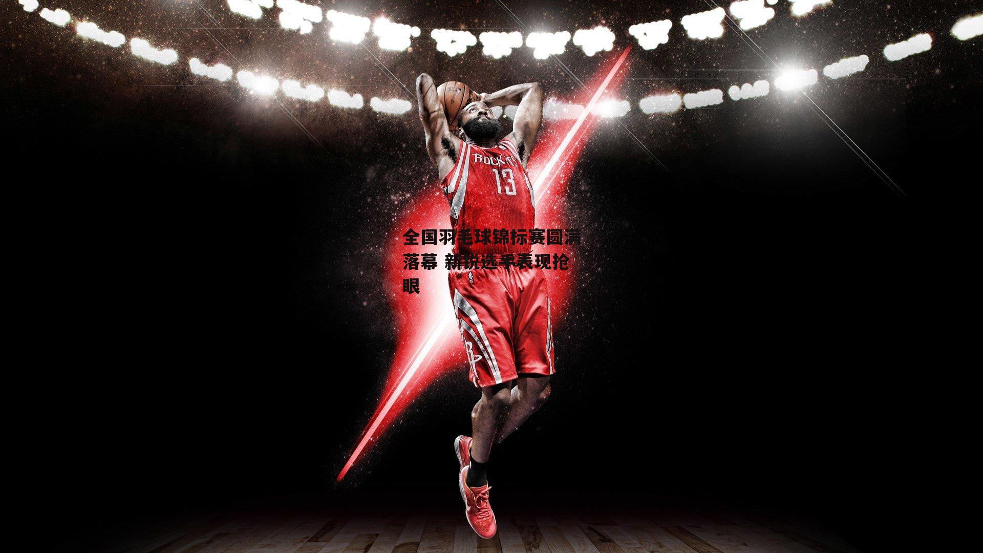 全国羽毛球锦标赛圆满落幕 新锐选手表现抢眼