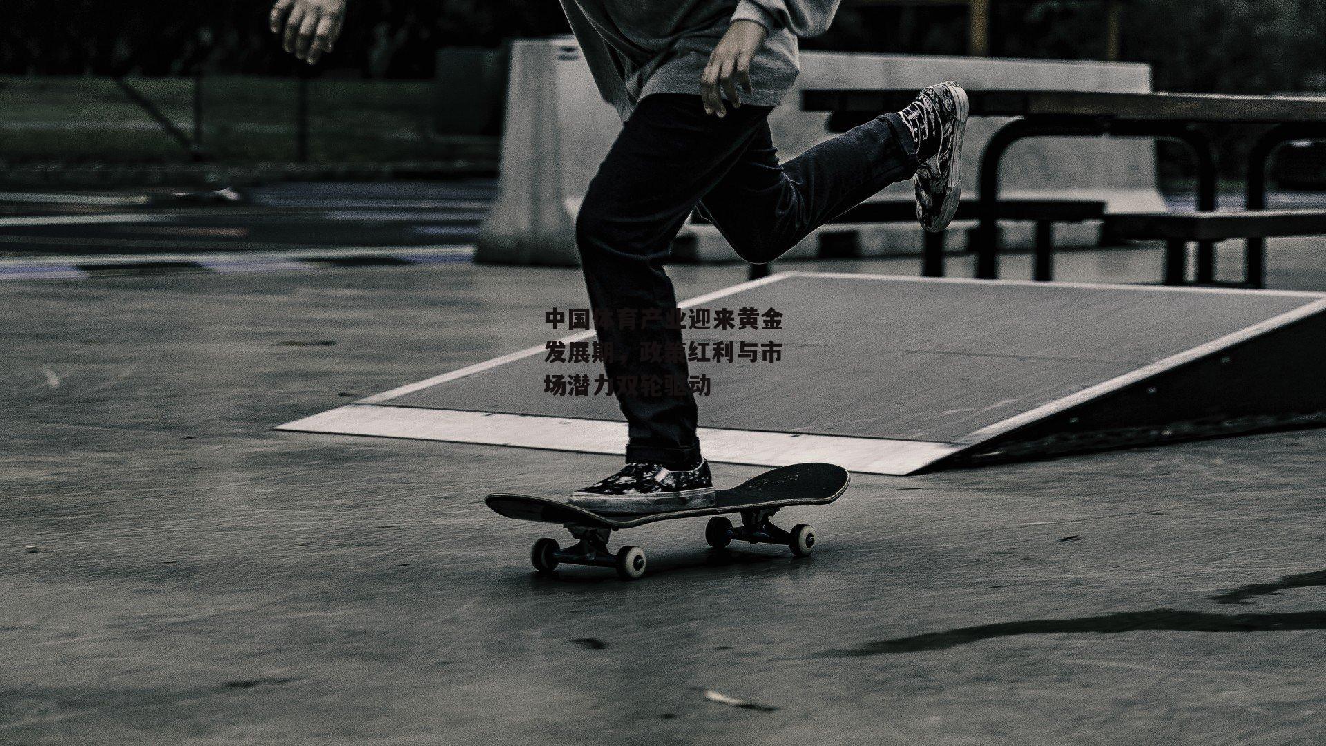 中国体育产业迎来黄金发展期,政策红利与市场潜力双轮驱动