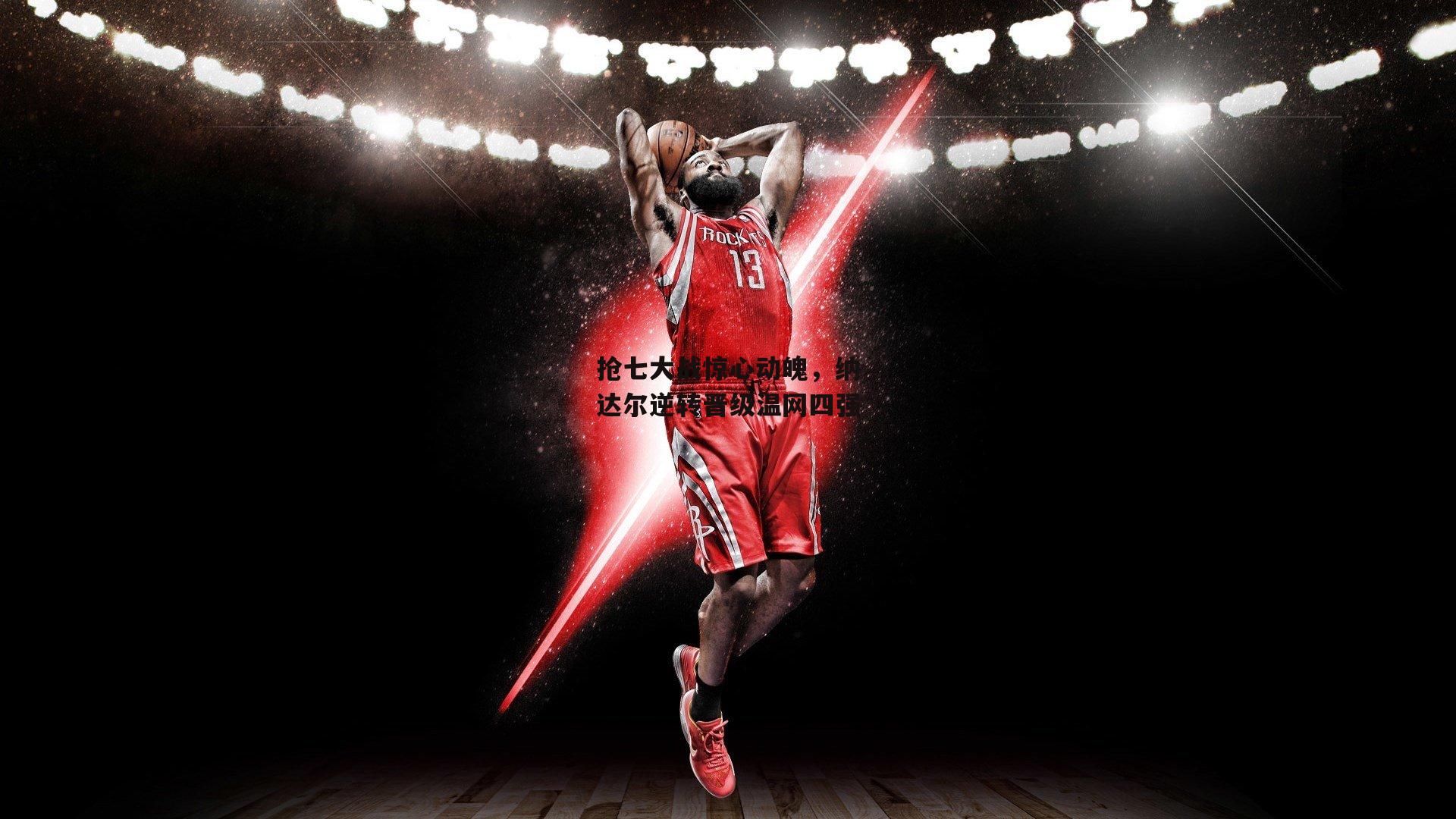 抢七大战惊心动魄,纳达尔逆转晋级温网四强