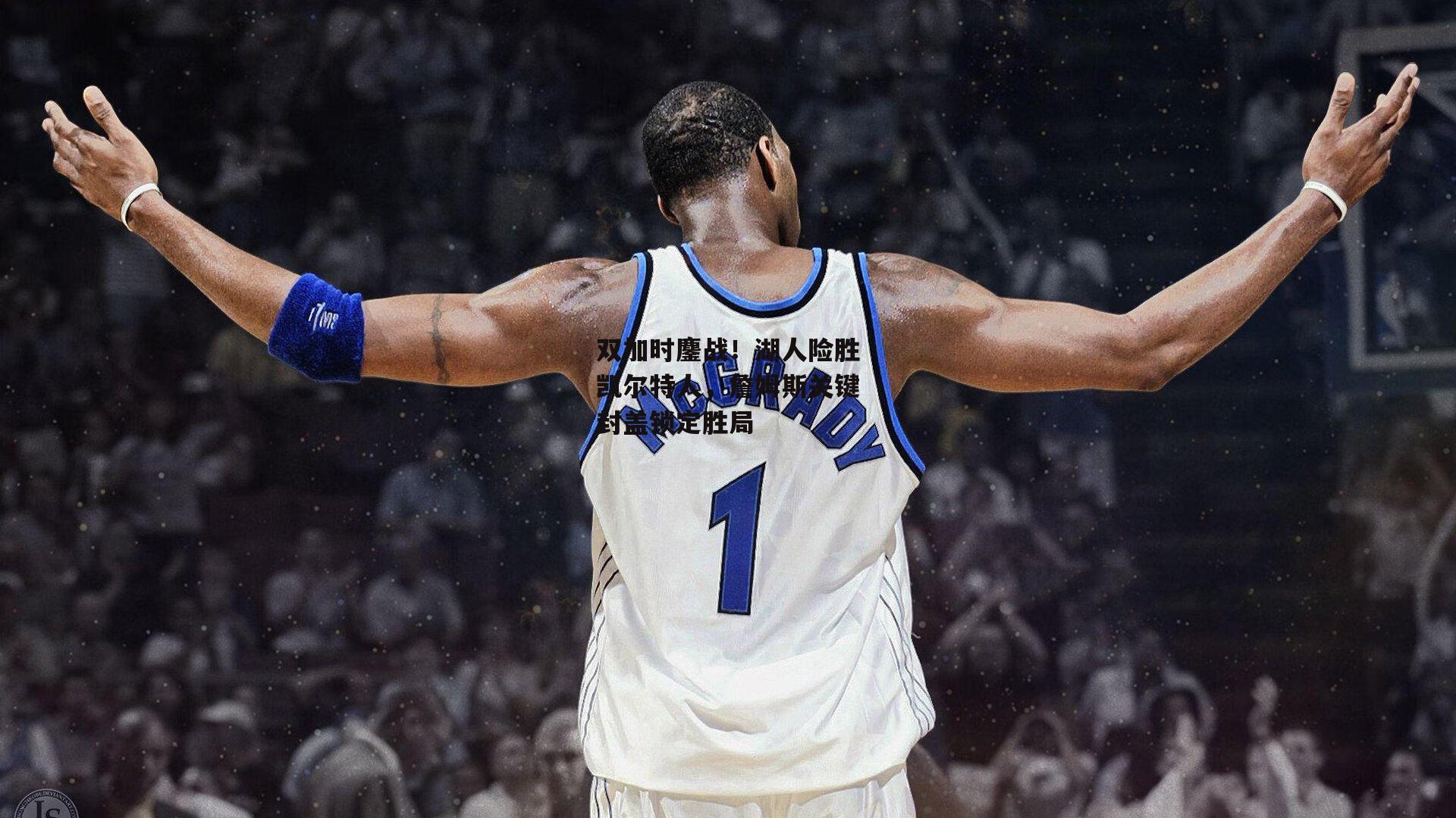 双加时鏖战!湖人险胜凯尔特人,詹姆斯关键封盖锁定胜局