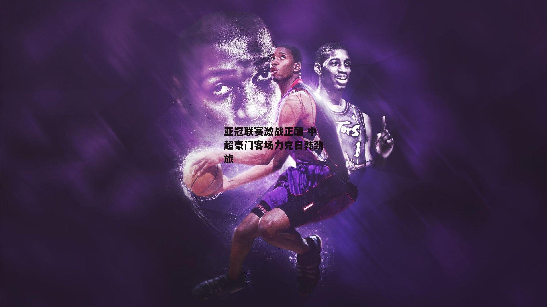 亚冠联赛激战正酣 中超豪门客场力克日韩劲旅