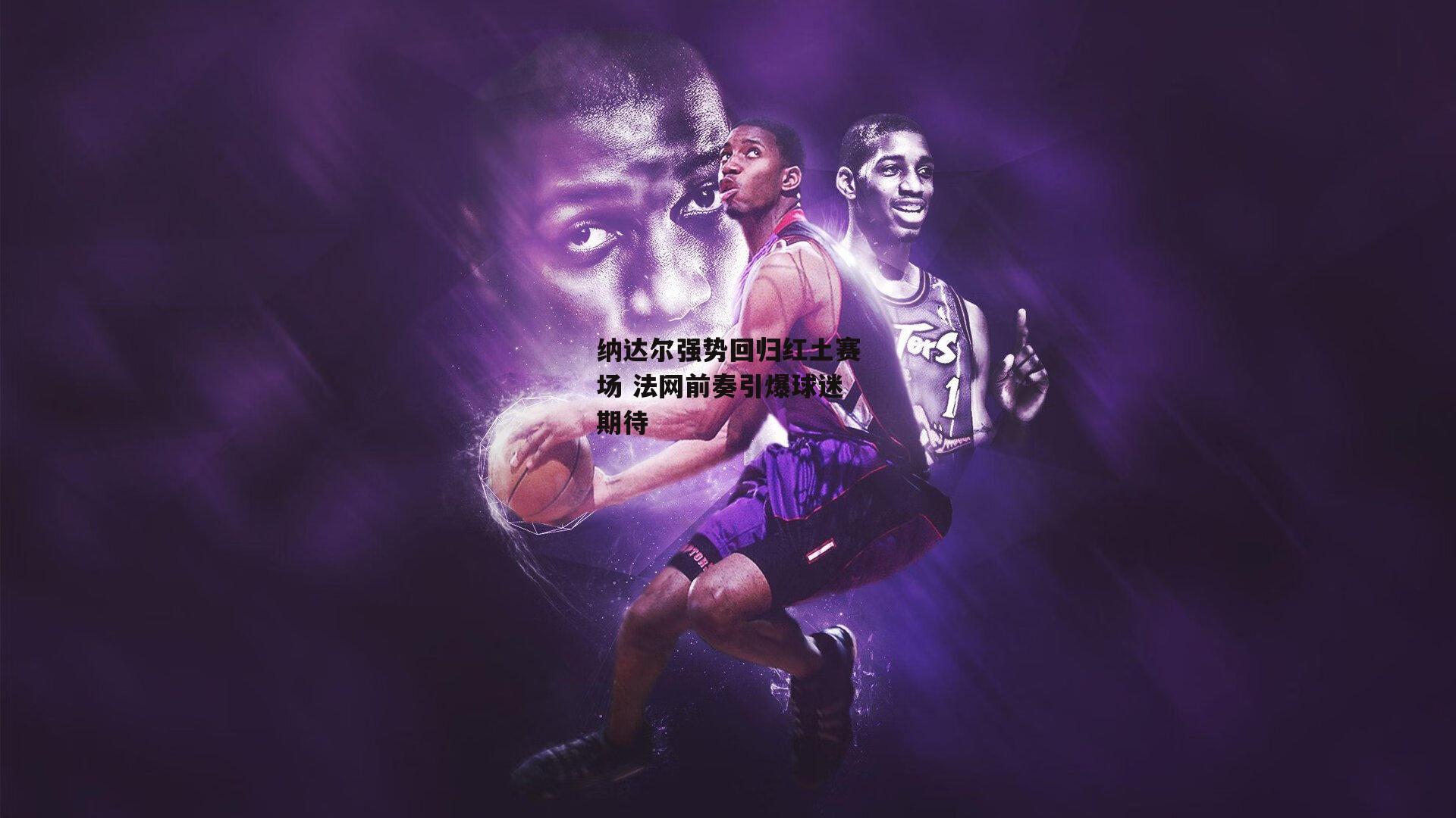 纳达尔强势回归红土赛场 法网前奏引爆球迷期待