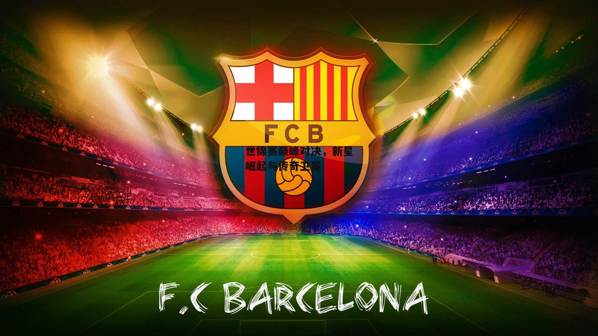 世锦赛巅峰对决,新星崛起与传奇卫冕