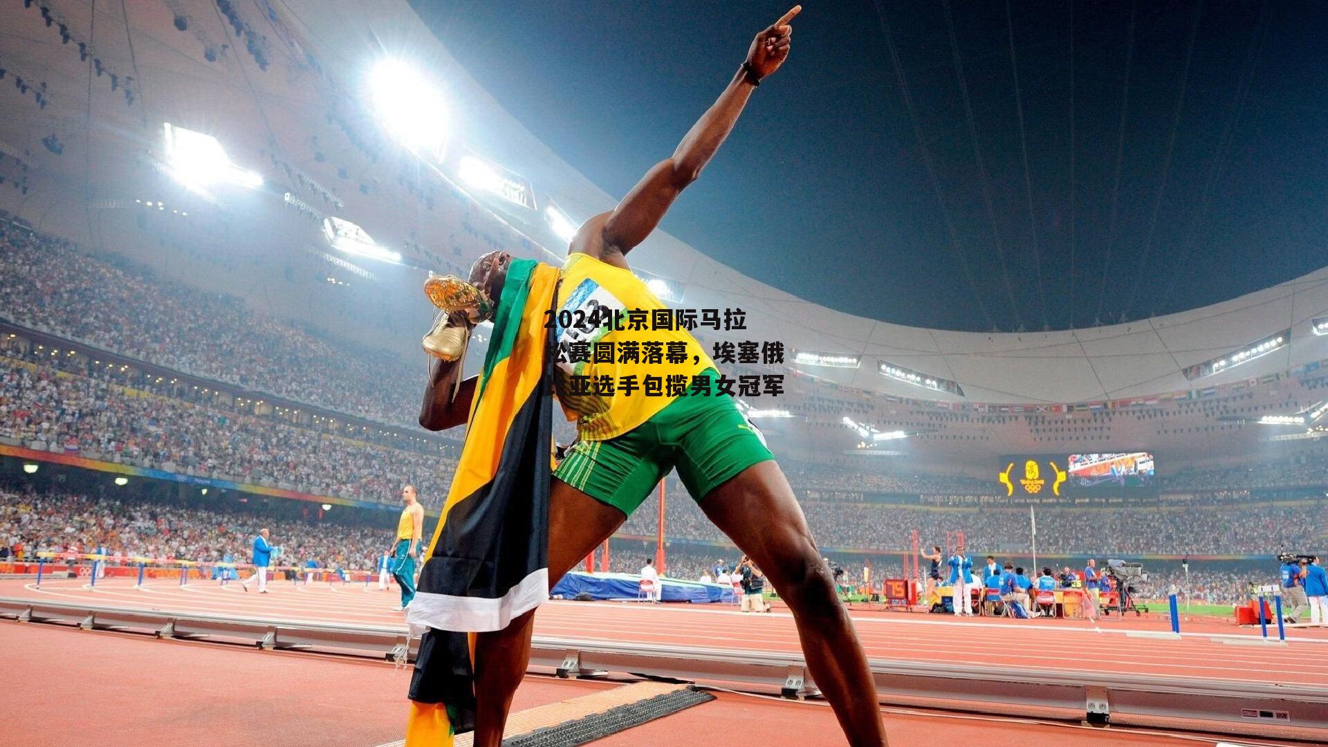 2024北京国际马拉松赛圆满落幕,埃塞俄比亚选手包揽男女冠军