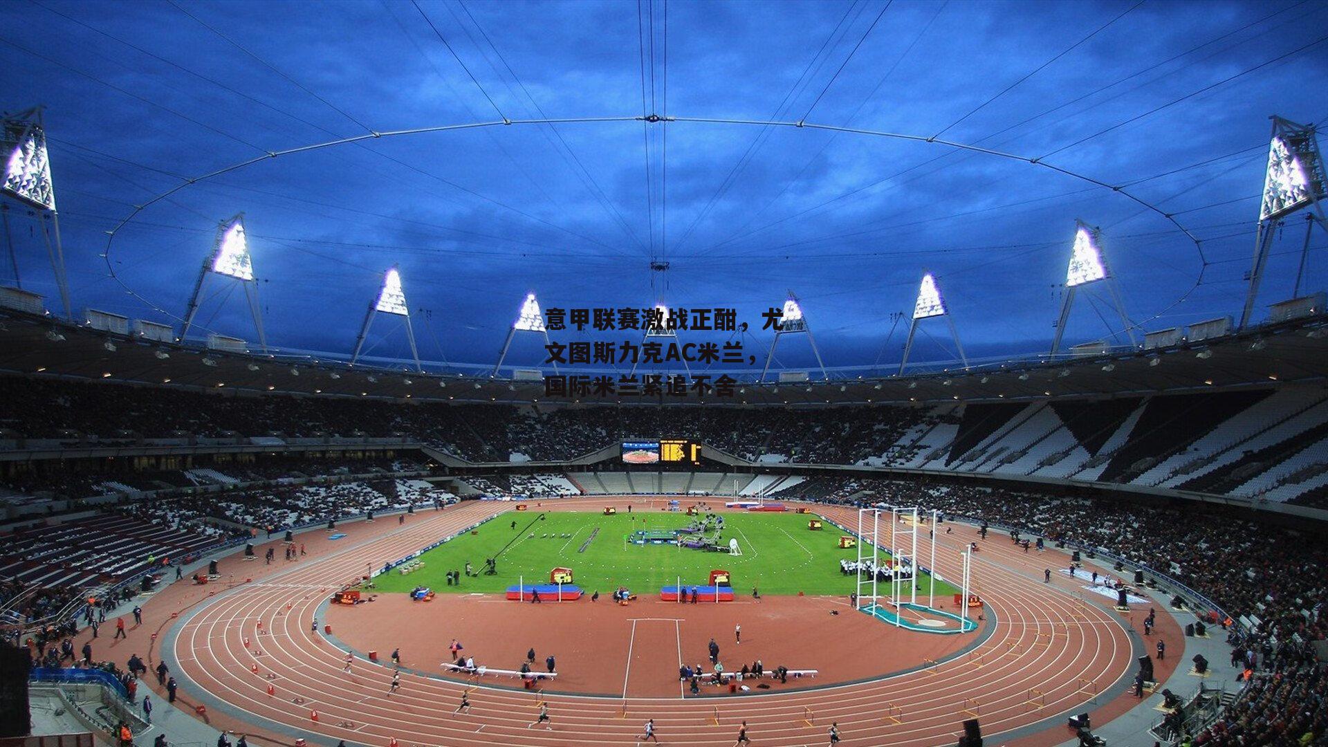 意甲联赛激战正酣,尤文图斯力克AC米兰,国际米兰紧追不舍