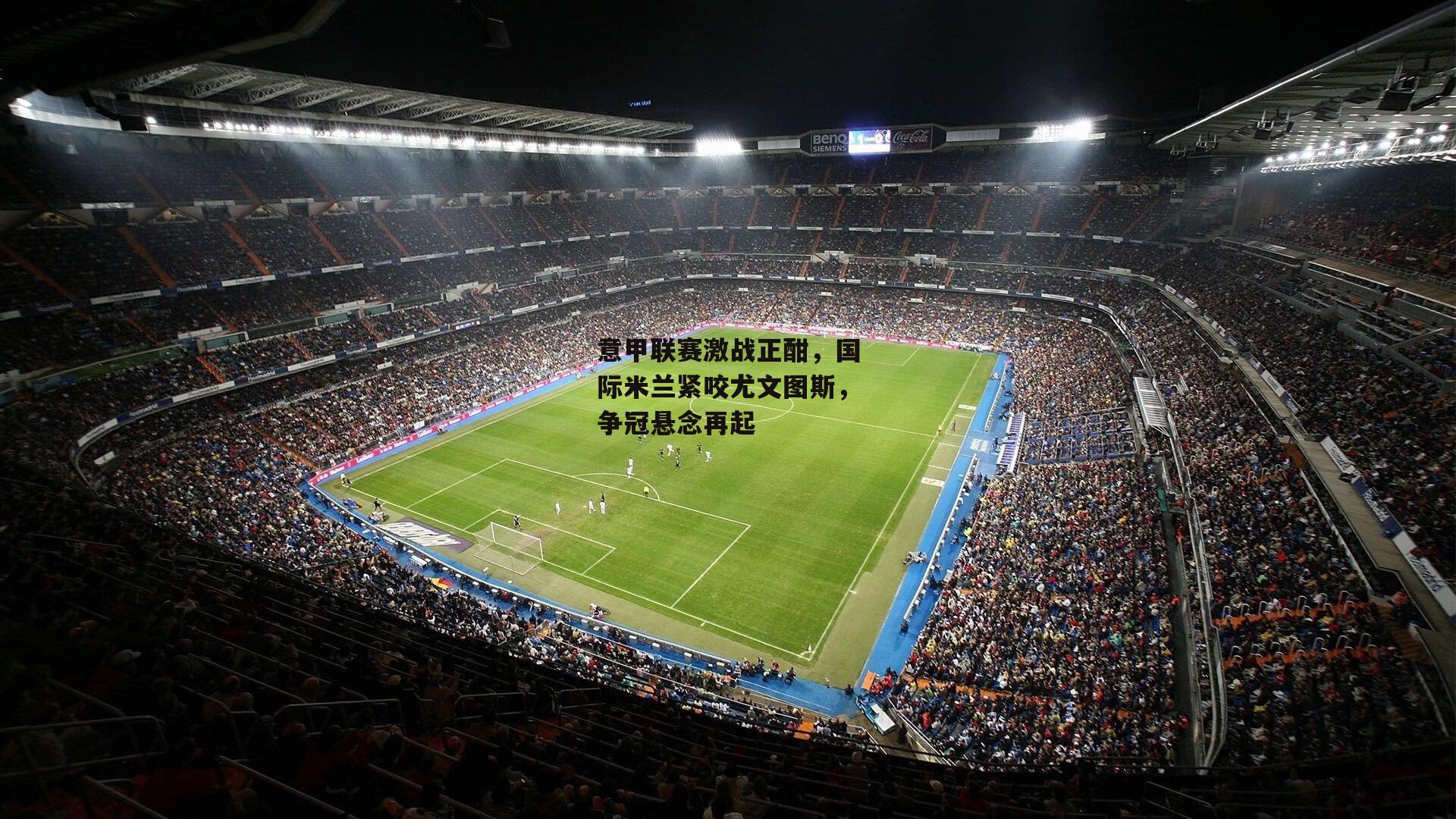 意甲联赛激战正酣,国际米兰紧咬尤文图斯,争冠悬念再起