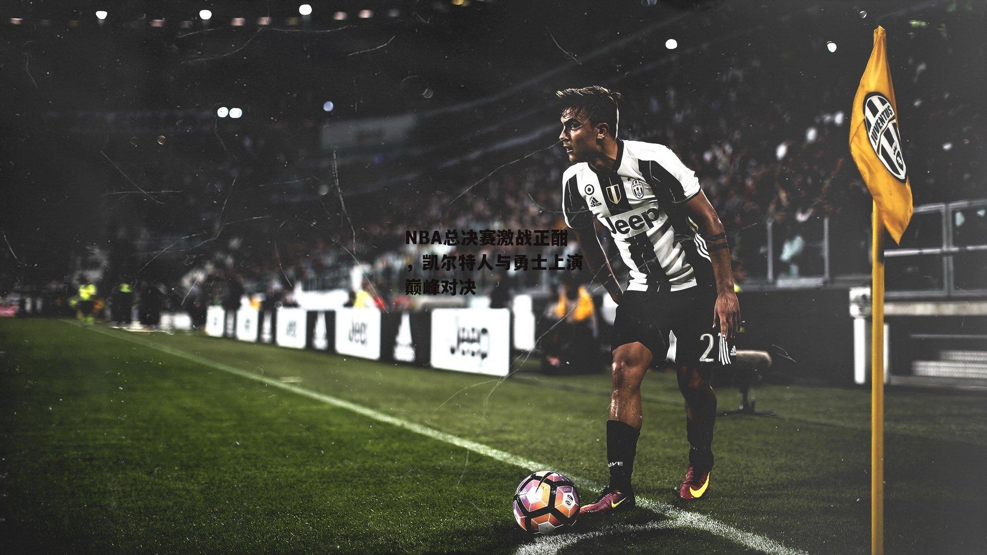 NBA总决赛激战正酣,凯尔特人与勇士上演巅峰对决