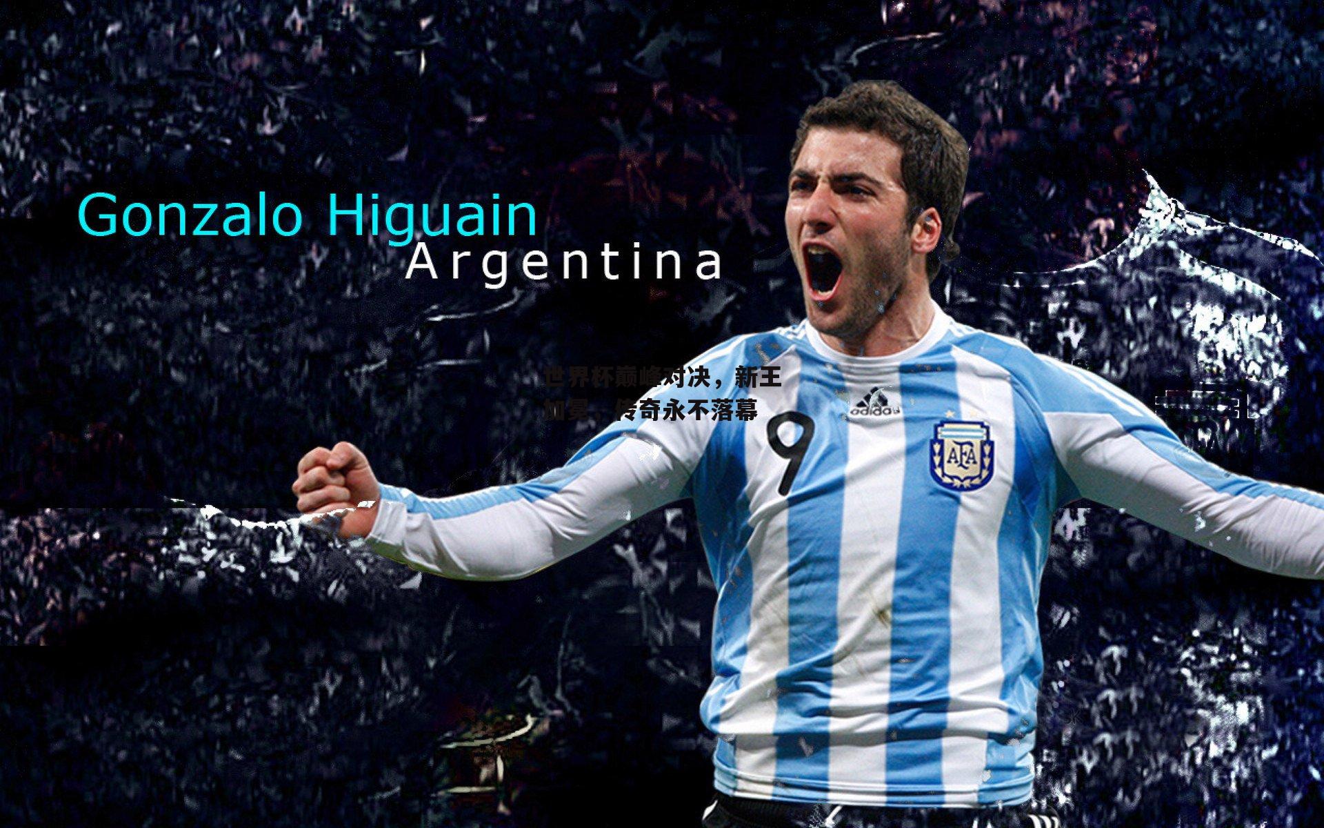 世界杯巅峰对决,新王加冕,传奇永不落幕